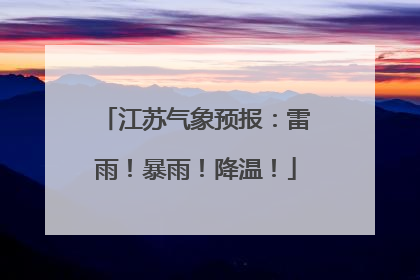 江苏气象预报：雷雨！暴雨！降温！